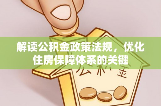 日土解读公积金政策法规，优化住房保障体系的关键