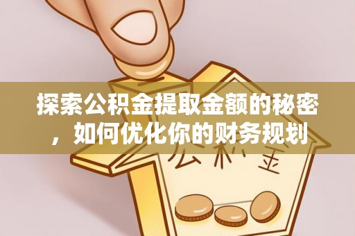 日土探索公积金提取金额的秘密，如何优化你的财务规划