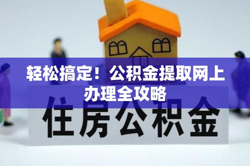 日土轻松搞定！公积金提取网上办理全攻略