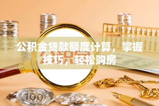 日土公积金贷款额度计算，掌握技巧，轻松购房