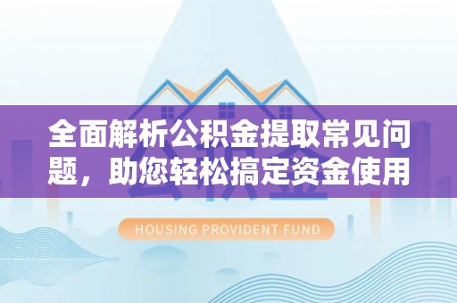 日土全面解析公积金提取常见问题，助您轻松搞定资金使用