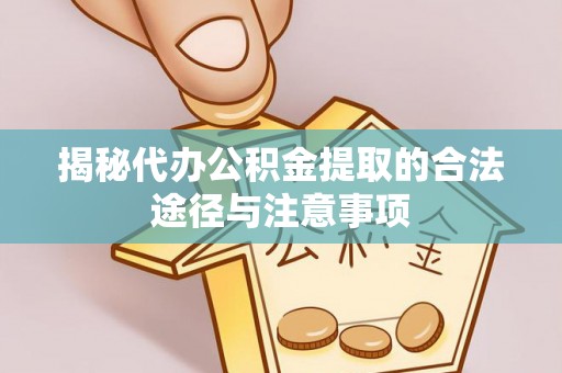 日土揭秘代办公积金提取的合法途径与注意事项