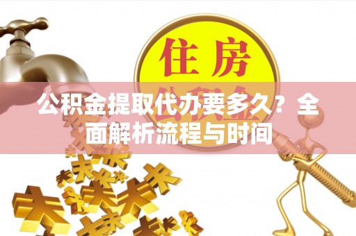 日土公积金提取代办要多久？全面解析流程与时间