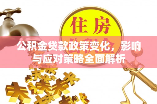 日土公积金贷款政策变化，影响与应对策略全面解析