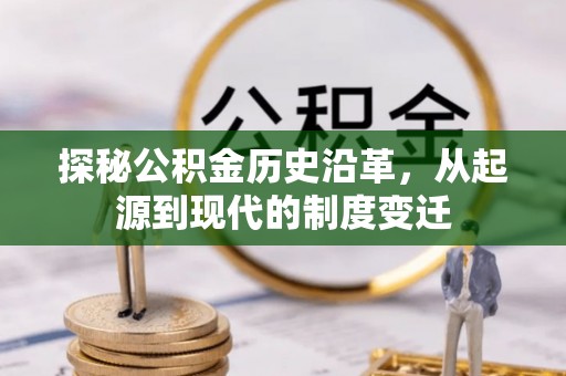 日土探秘公积金历史沿革，从起源到现代的制度变迁