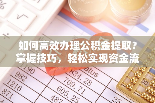 日土如何高效办理公积金提取？掌握技巧，轻松实现资金流动