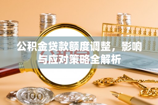 日土公积金贷款额度调整，影响与应对策略全解析