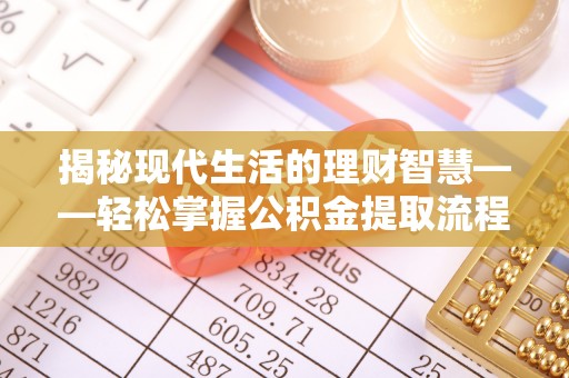 日土揭秘现代生活的理财智慧——轻松掌握公积金提取流程的实用指南