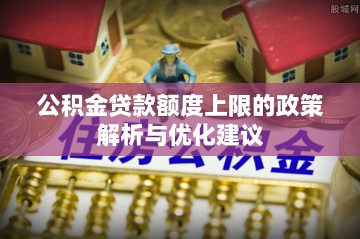 日土公积金贷款额度上限的政策解析与优化建议