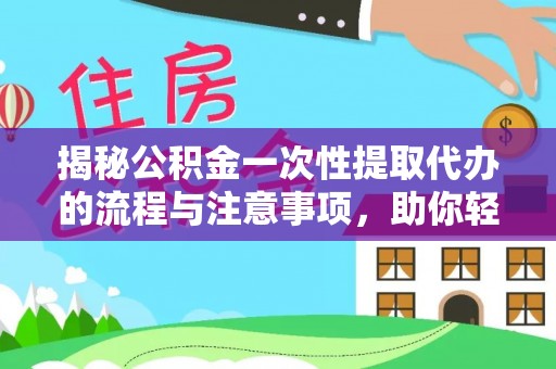 日土揭秘公积金一次性提取代办的流程与注意事项，助你轻松搞定财务规划