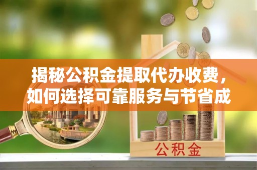 日土揭秘公积金提取代办收费，如何选择可靠服务与节省成本？