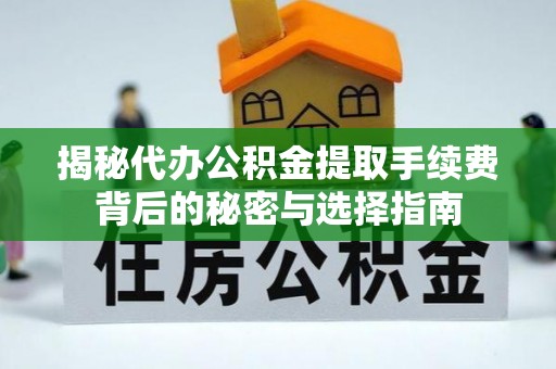 日土揭秘代办公积金提取手续费背后的秘密与选择指南