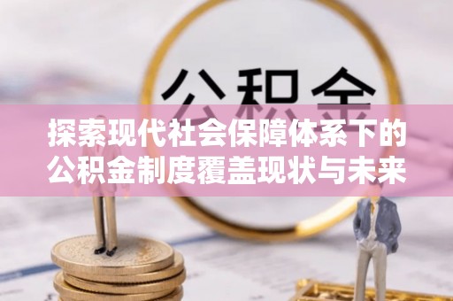 日土探索现代社会保障体系下的公积金制度覆盖现状与未来发展