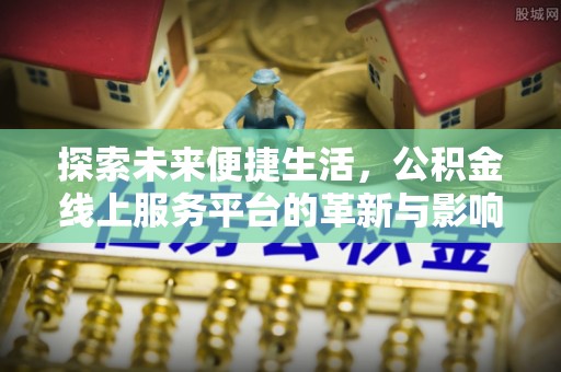 日土探索未来便捷生活，公积金线上服务平台的革新与影响