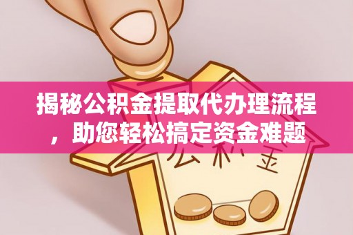 日土揭秘公积金提取代办理流程，助您轻松搞定资金难题