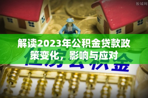 日土解读2023年公积金贷款政策变化，影响与应对