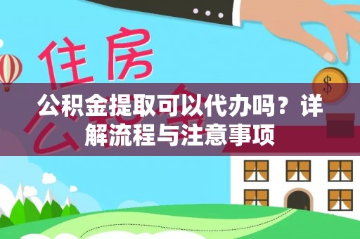 日土公积金提取可以代办吗？详解流程与注意事项