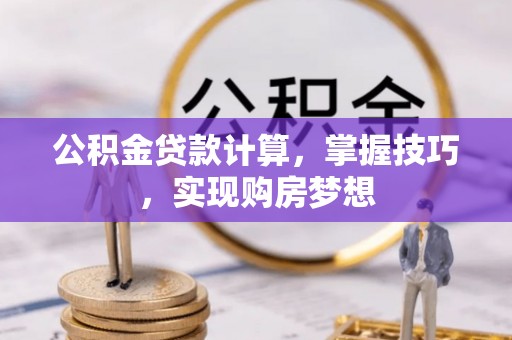 日土公积金贷款计算，掌握技巧，实现购房梦想