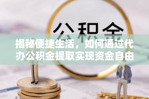 日土揭秘便捷生活，如何通过代办公积金提取实现资金自由