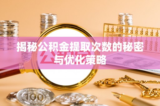 日土揭秘公积金提取次数的秘密与优化策略