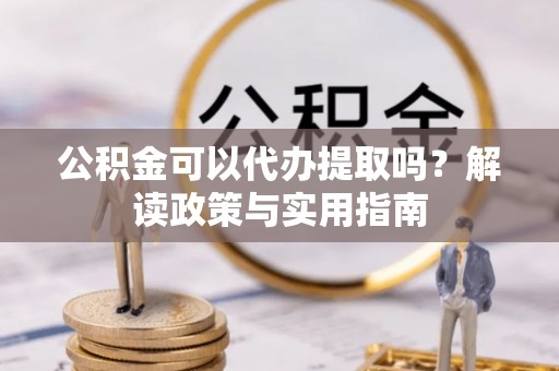 日土公积金可以代办提取吗？解读政策与实用指南