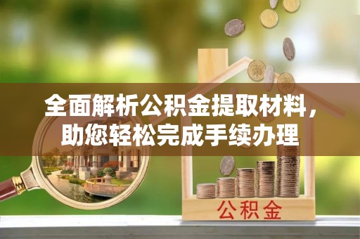 日土全面解析公积金提取材料，助您轻松完成手续办理