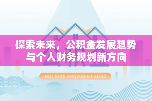 日土探索未来，公积金发展趋势与个人财务规划新方向