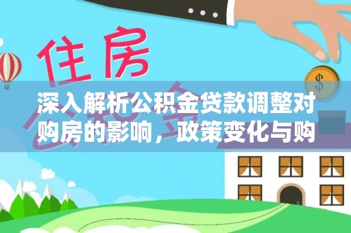 日土深入解析公积金贷款调整对购房的影响，政策变化与购房者选择
