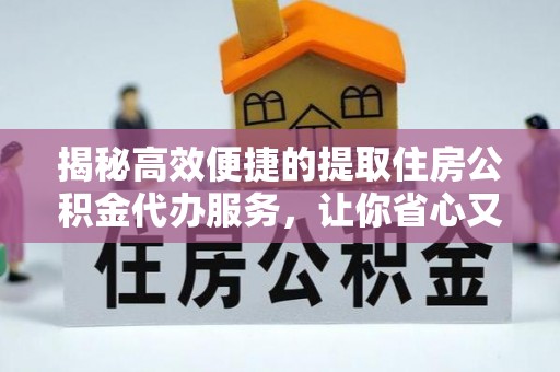 日土揭秘高效便捷的提取住房公积金代办服务，让你省心又省力