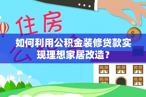 日土如何利用公积金装修贷款实现理想家居改造？