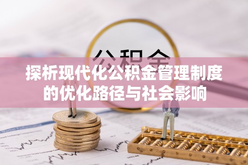 日土探析现代化公积金管理制度的优化路径与社会影响