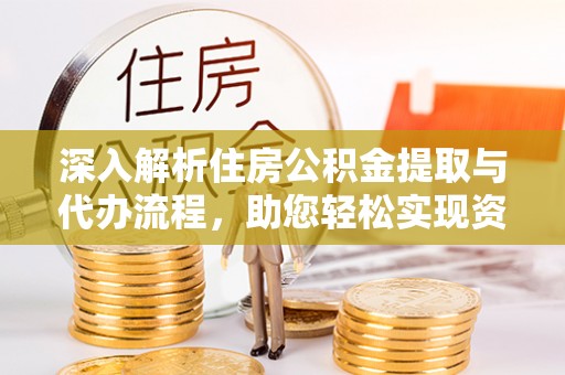 日土深入解析住房公积金提取与代办流程，助您轻松实现资金利用最大化