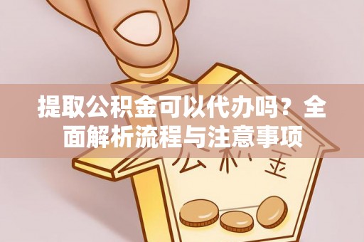 日土提取公积金可以代办吗？全面解析流程与注意事项