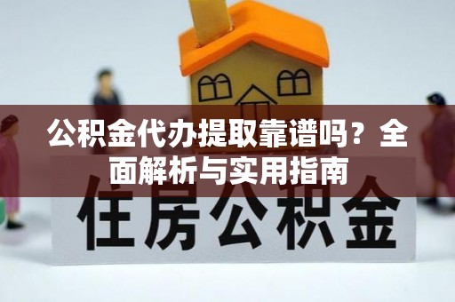 日土公积金代办提取靠谱吗？全面解析与实用指南