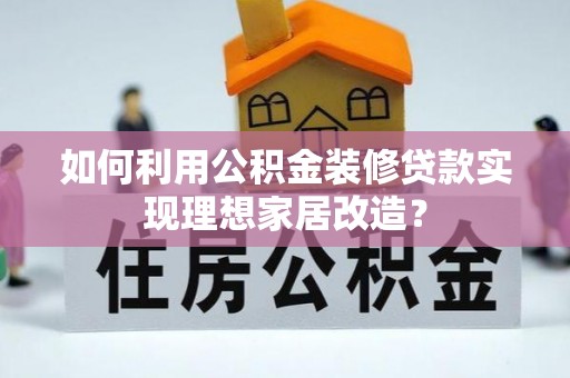 日土如何利用公积金装修贷款实现理想家居改造？