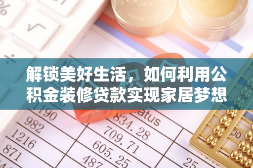 日土解锁美好生活，如何利用公积金装修贷款实现家居梦想