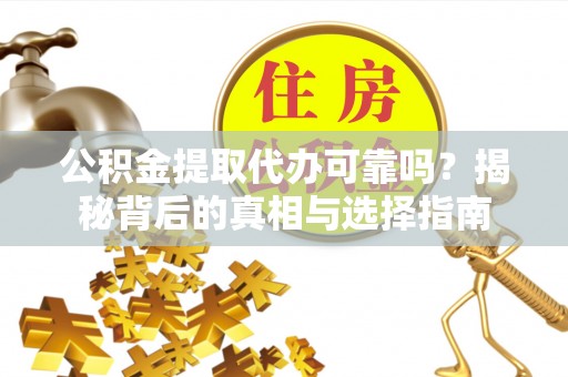 日土公积金提取代办可靠吗？揭秘背后的真相与选择指南