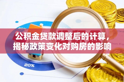 日土公积金贷款调整后的计算，揭秘政策变化对购房的影响