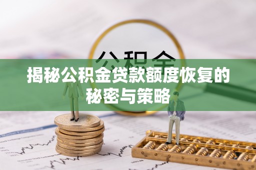 日土揭秘公积金贷款额度恢复的秘密与策略