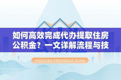 日土如何高效完成代办提取住房公积金？一文详解流程与技巧