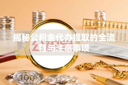 日土揭秘公积金代办提取的全流程与注意事项