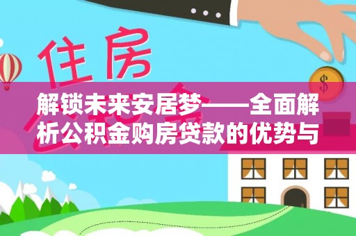 日土解锁未来安居梦——全面解析公积金购房贷款的优势与策略