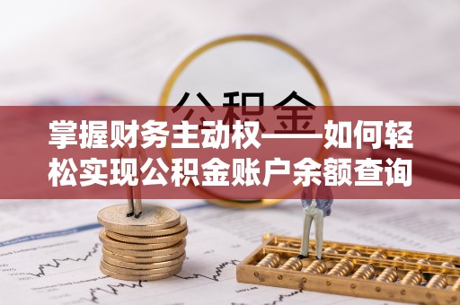 日土掌握财务主动权——如何轻松实现公积金账户余额查询